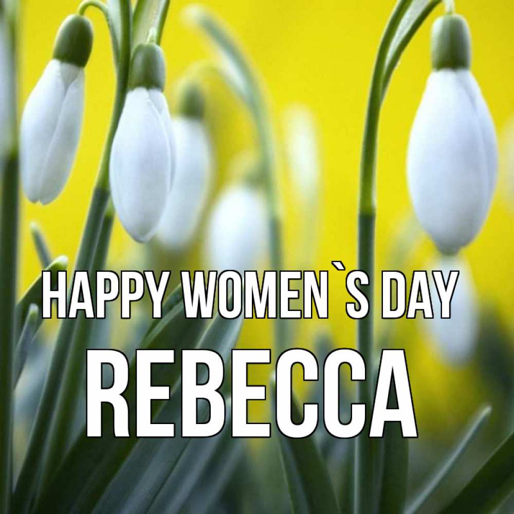 Greetings card с именем, Rebecca happy women`s day весенние цветы Greetings with text for free download 